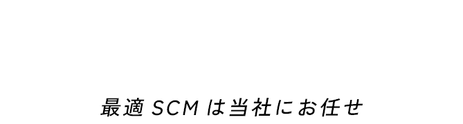 最適SCMは当社にお任せ